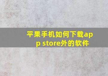 平果手机如何下载app store外的软件